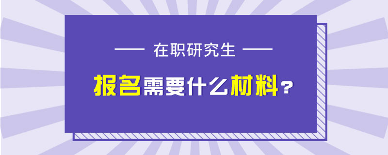 在职研究生报名需要什么材料