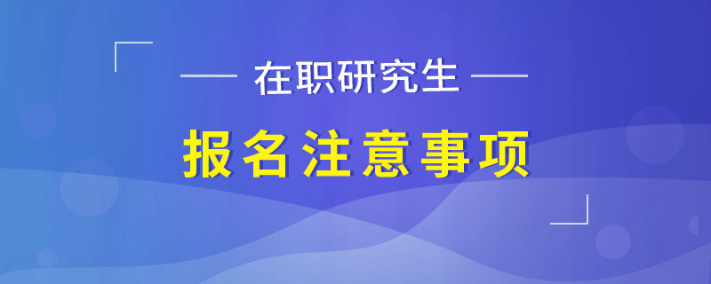 在职研究生报名注意事项