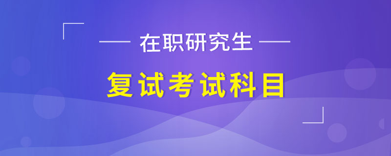 在職研究生復(fù)試考試科目