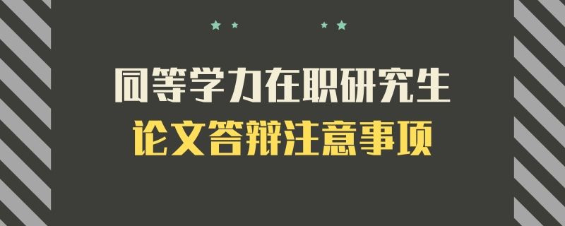 同等学力在职研究生论文答辩注意事项