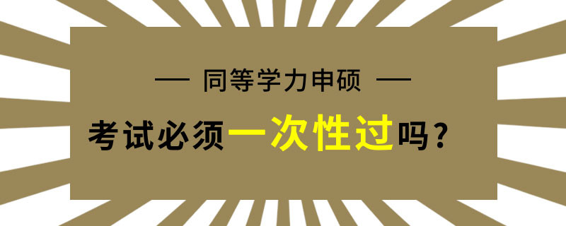 同等学力申硕考试必须一次性过吗