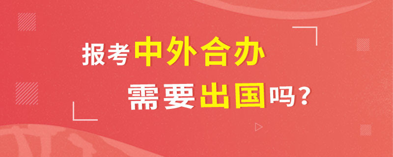 报考中外合办需要出国吗