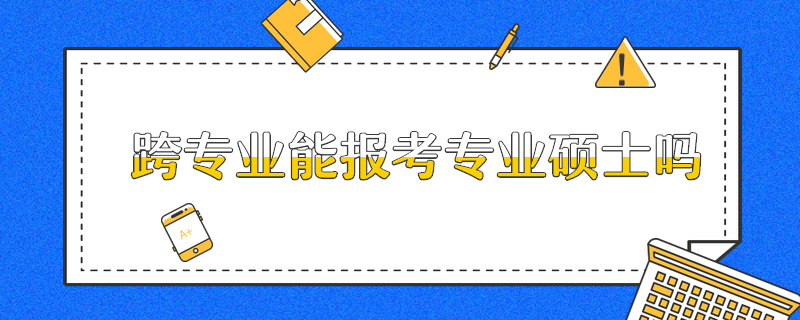 跨專業(yè)能報(bào)考專業(yè)碩士嗎