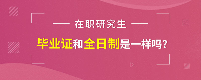 在职研究生的毕业证和全日制的是一样吗