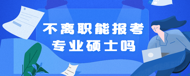 不离职能报考专业硕士吗