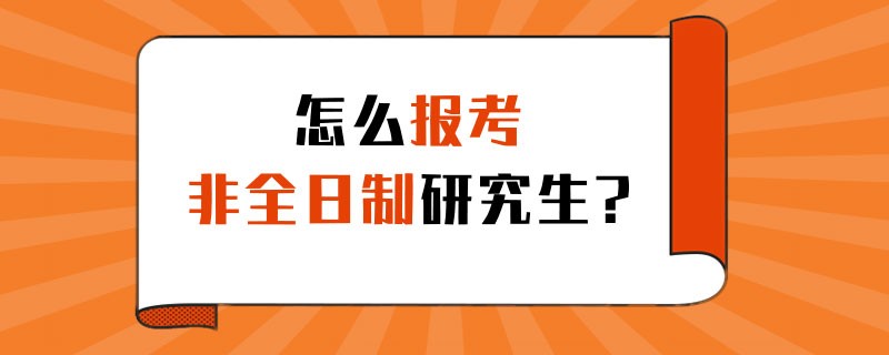 怎么报考非全日制研究生