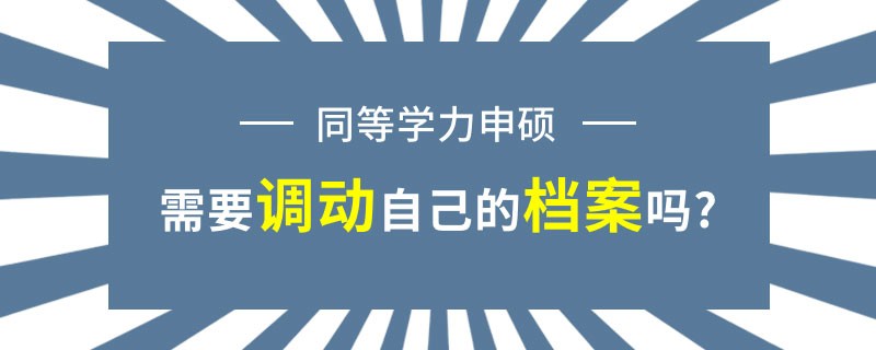 同等学力申硕需要调动自己的档案吗