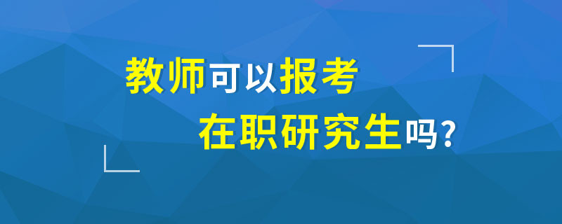 教师可以报考在职研究生吗