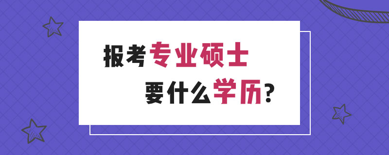 報(bào)考專業(yè)碩士要什么學(xué)歷