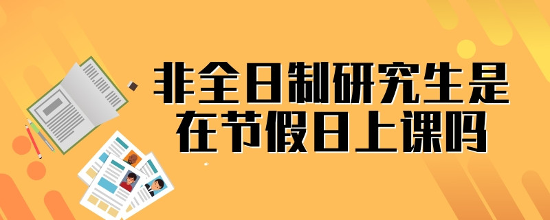 非全日制研究生是在节假日上课吗