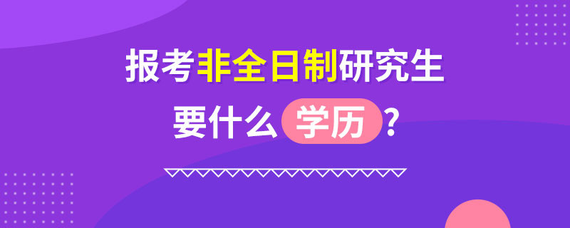 报考非全日制研究生要什么学历