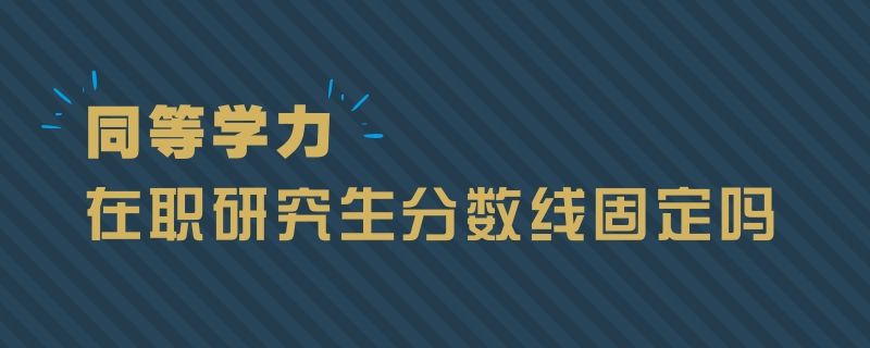 同等学力在职研究生分数线固定吗