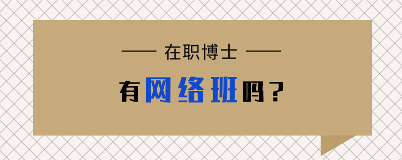  在職博士有網(wǎng)絡(luò)班嗎