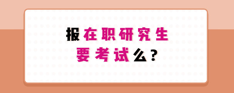 报在职研究生要考试么