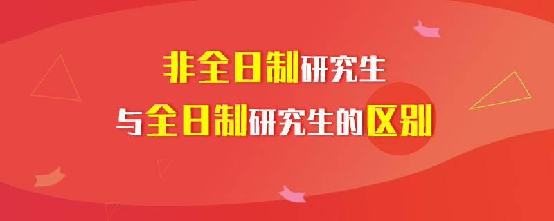 非全日制研究生与全日制研究生的区别