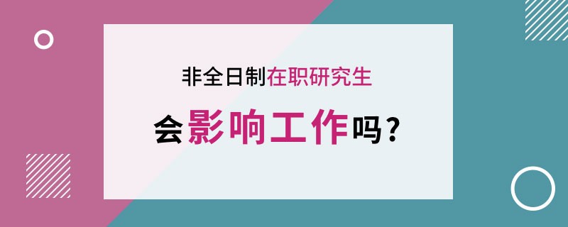 非全日制在职研究生会影响工作吗