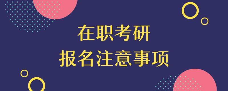 在职考研报名注意事项