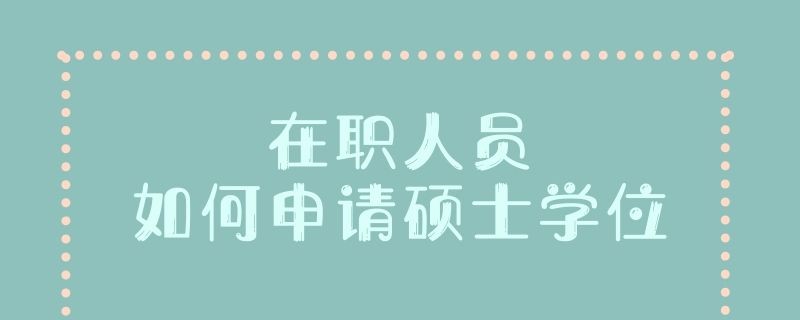 在职人员如何申请硕士学位