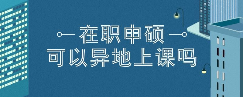 在职申硕可以异地上课吗