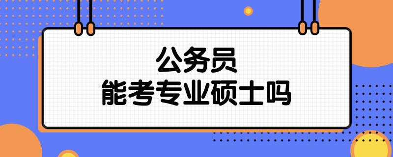 公务员能考专业硕士吗