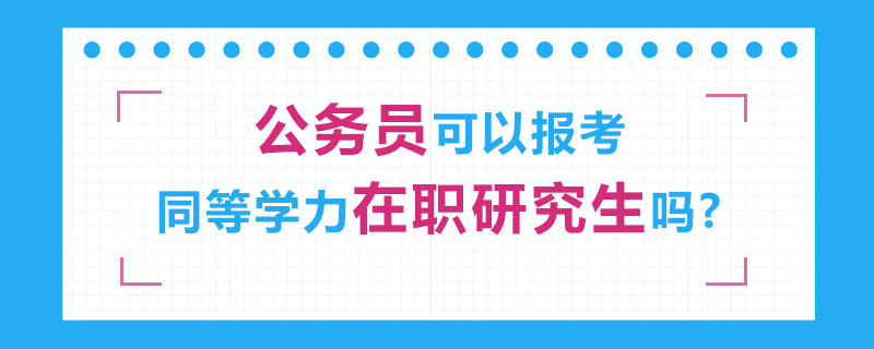 公务员可以报考同等学力在职研究生吗