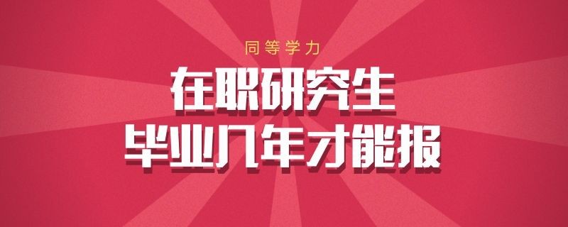 同等学力在职研究生毕业几年才能报