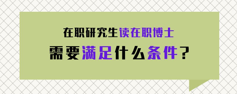 在职研究生读在职博士需要满足什么条件