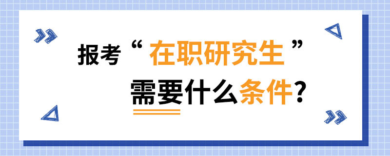 报考在职研究生需要什么条件