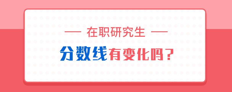 在职研究生分数线有变化吗？