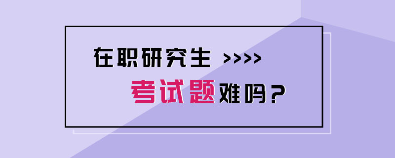 在职研究生考试题难吗