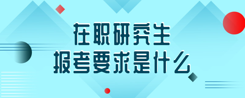 在职研究生报考要求是什么