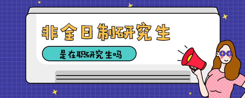 非全日制研究生是在职研究生吗