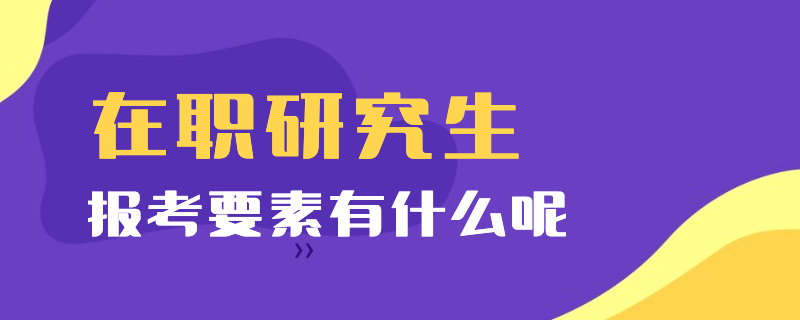 在职研究生的报考要素有什么呢