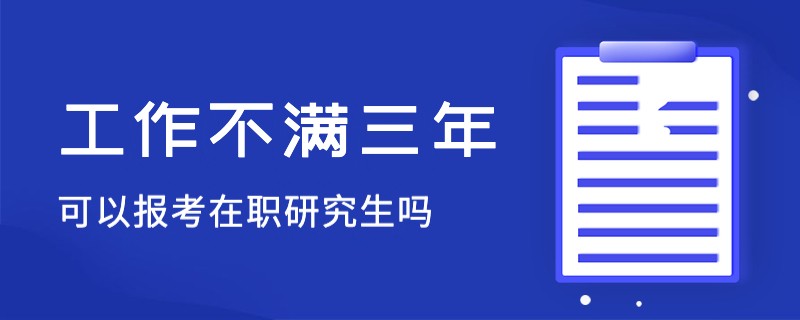 工作不满三年可以报考在职研究生吗