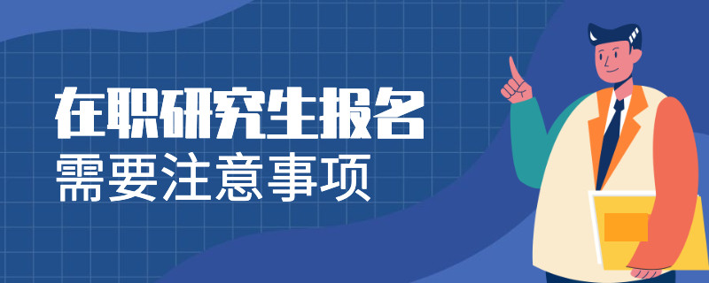 在职研究生报名需要注意事项