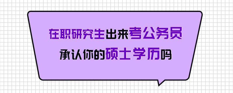 在职研究生出来考公务员承认你的硕士学历吗