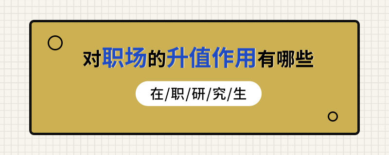 在职研究生对职场的升值作用有哪些