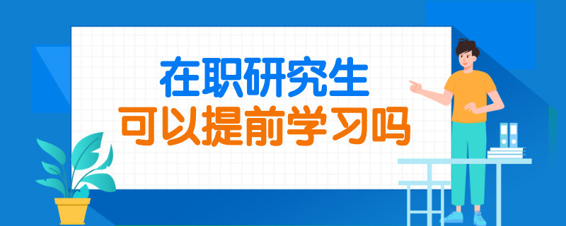 在职研究生可以提前学习吗