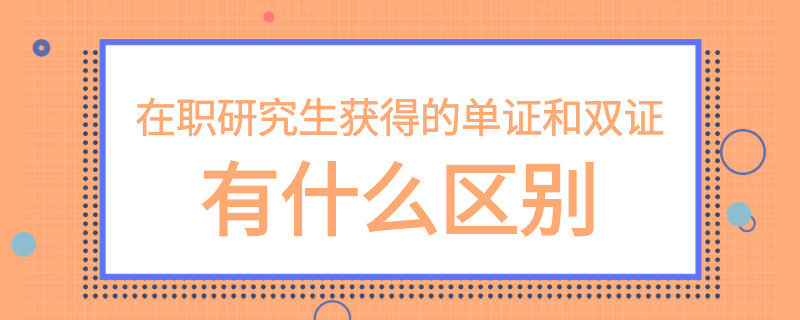 在职研究生获得的单证和双证有什么区别