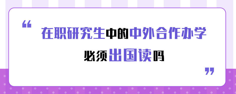 在职研究生中的中外合作办学必须出国读吗