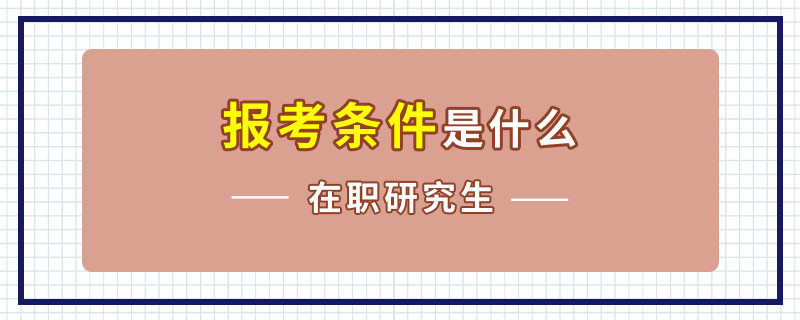 在职研究生报考条件是什么