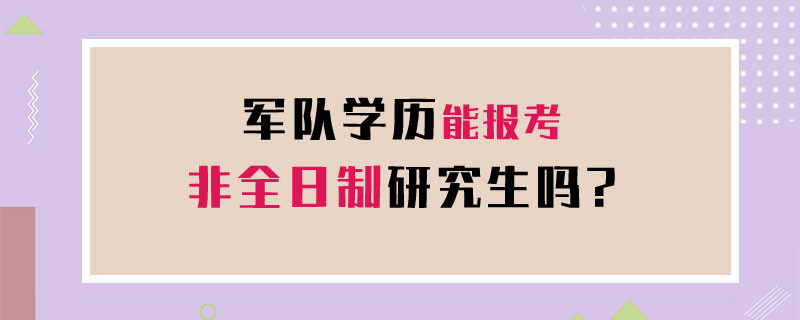 军队学历能报考非全日制研究生吗