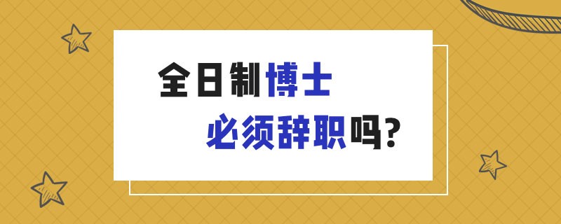 全日制博士必须辞职吗