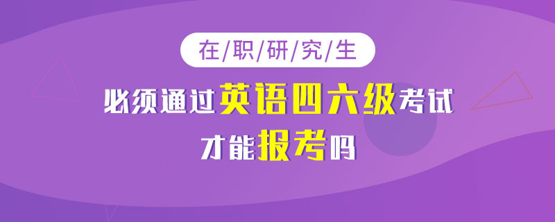 在职研究生必须通过英语四六级考试才能报考吗