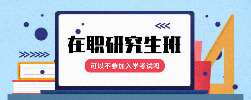 在职研究生班可以不参加入学考试吗