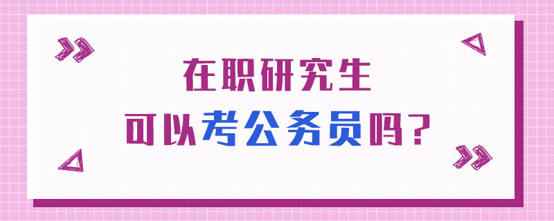 在职研究生可以考公务员吗