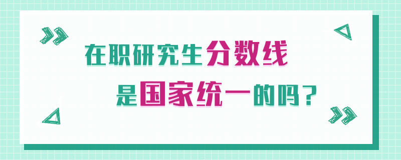 在职研究生分数线是国家统一的吗？