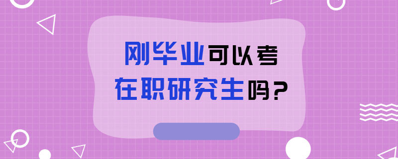 刚毕业可以考在职研究生吗