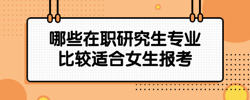 哪些在职研究生专业比较适合女生报考