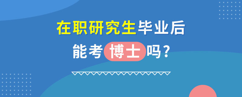 在职研究生毕业后能考博士吗